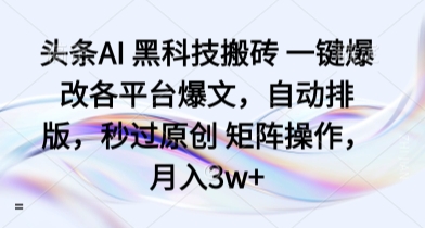 头条AI 黑科技搬砖 一键爆改各平台爆文，自动排版，秒过原创 矩阵操作，月入3w+【揭秘】-117资源网
