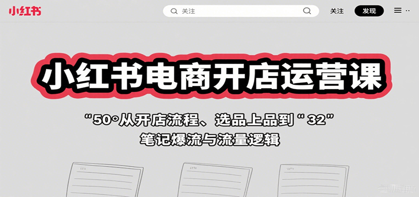 小红书电商开店运营课：从开店流程、选品上品到笔记爆流与流量逻辑-117资源网