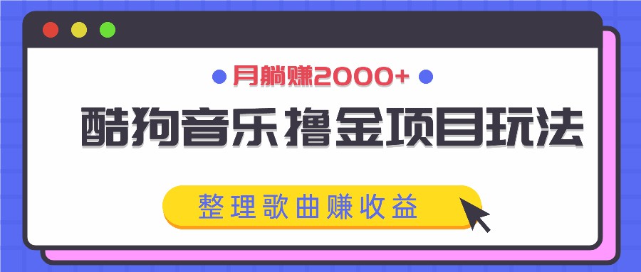 酷狗音乐撸金项目玩法，整理歌曲赚收益，月躺赚2000+-117资源网