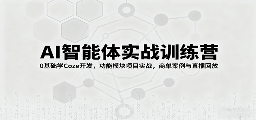 AI智能体实战训练营：0基础学Coze开发，功能模块项目实战，商单案例与直播回放-117资源网