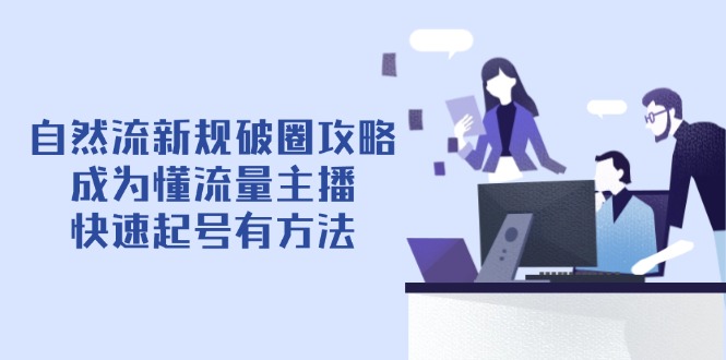 自然流新规破圈攻略【4月6更新】：成为懂流量主播，快速起号有方法-117资源网