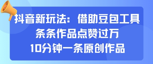 抖音新玩法，借助豆包工具，条条作品点赞过万，10分钟一条原创作品-117资源网