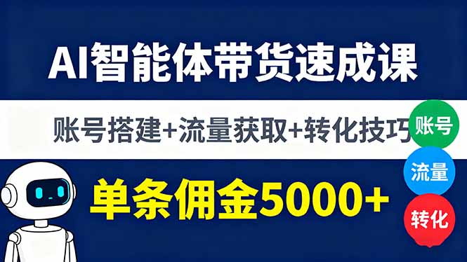 AI智能体带货速成课，账号搭建+流量获取+转化技巧，单条佣金5000+-117资源网