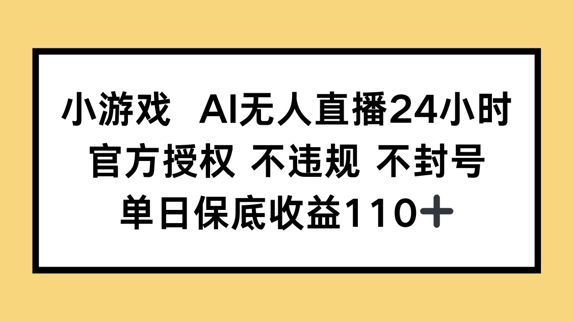 小游戏AI无人直播，官方授权 不违规 不封号，单日保底收益110+-117资源网