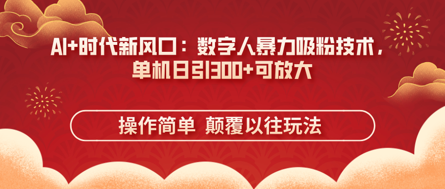 AI+时代新风口：数字人暴力吸粉技术，单机日引300+可放大 操作简单  颠…-117资源网