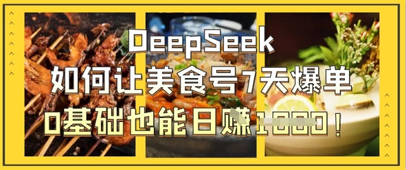 DeepSeek如何让美食号7天爆单，0基础也能日入1k-117资源网