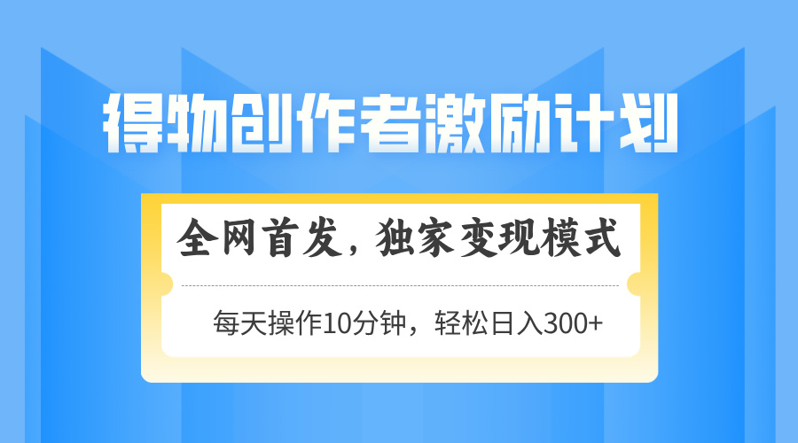 得物创作者激励，变现模式，轻松上手，日入300+可矩阵，可放大-117资源网
