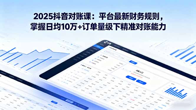 2025抖音 对账课：平台最新财务规则 掌握日均10万+订单量级下精准对账能力-117资源网