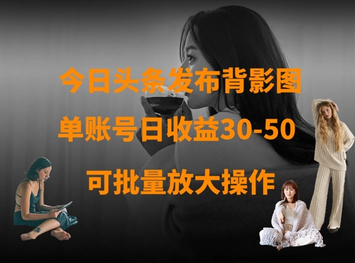 今日头条发布背影图，单账号日收益30-50，可放大操作-117资源网