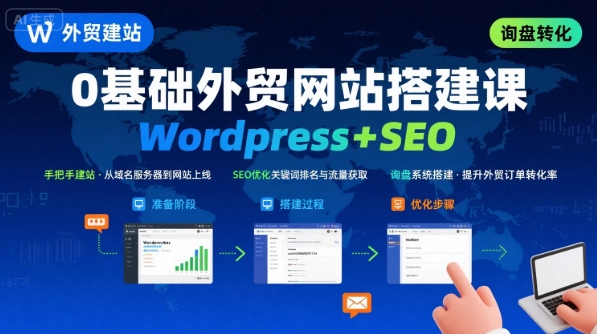 WordPress外贸建站+SEO优化课程，手把手教你从0到1搭建可获得询盘的外贸网站-117资源网
