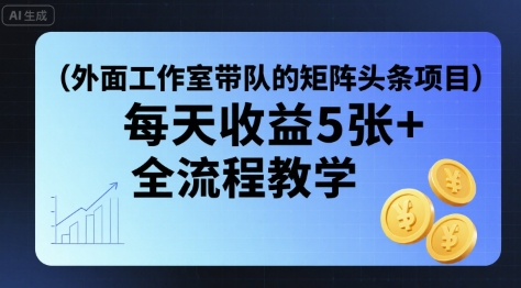 外面工作室带队的矩阵头条挂G项目，每天收益5张+，全流程教学【附全套工具】-117资源网