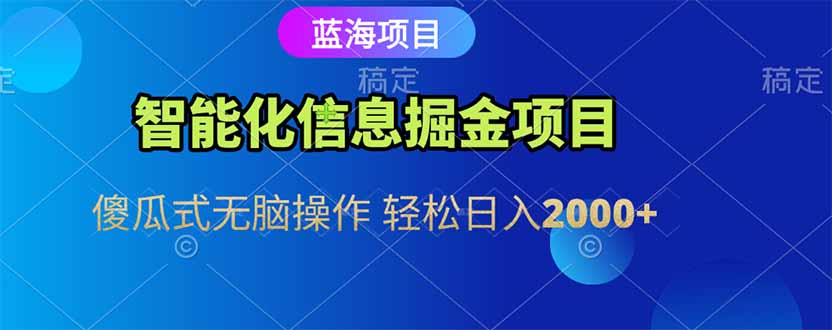 智能化信息蓝海掘金项目 傻瓜式无脑操作 轻松日入2000+-117资源网