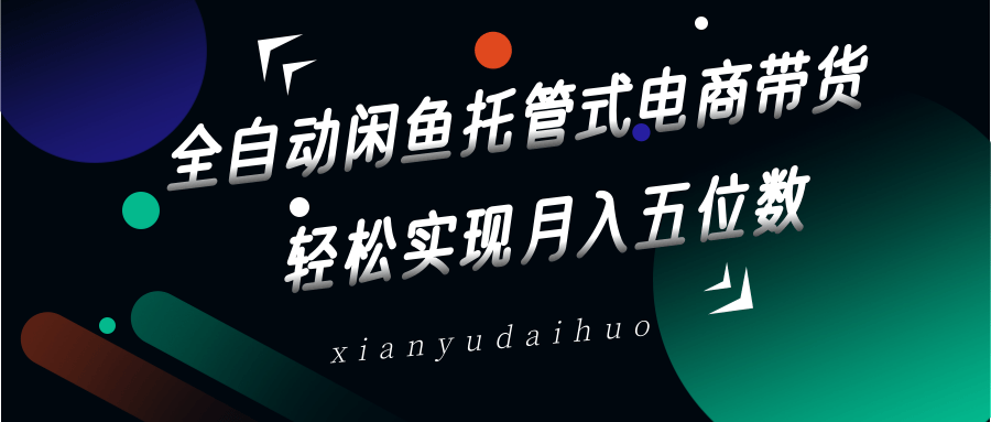 全自动闲鱼托管式电商带货，一部手机和一个闲鱼号就可以开干，轻松实现月入五位数-117资源网