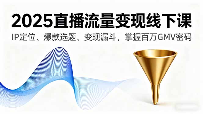 2025直播流量变现线下课，IP定位、爆款选题、变现漏斗，掌握百万GMV密码-117资源网