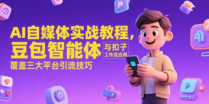 AI自媒体实战教程，豆包智能体与扣子工作流应用，覆盖三大平台引流技巧-117资源网