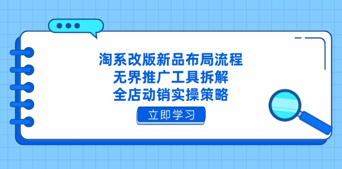 淘系改版新品布局流程，无界推广工具拆解，全店动销实操策略-117资源网