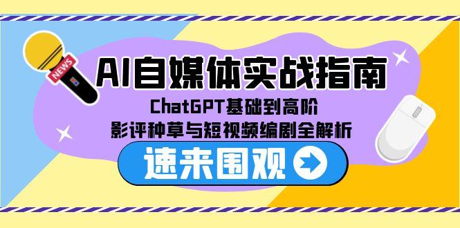 AI自媒体实战指南，ChatGPT基础到高阶，影评种草与短视频编剧全解析-117资源网
