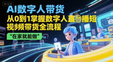 AI数字人带货，从0到1掌握数字人直播短视频带货全流程，在家就能做-117资源网
