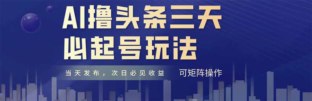 AI撸头条三天必起号，纯原创情感故事，每天搬砖十分钟，小白复制粘贴月…-117资源网