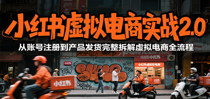 小红书虚拟电商实战2.0，从账号注册到产品发货完整拆解虚拟电商全流程-117资源网
