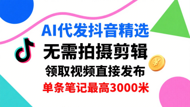 AI代发抖音精选，领取视频直接发布，单号每天领取3条，单条笔记最高3k，无需拍摄剪辑，懒人福利-117资源网