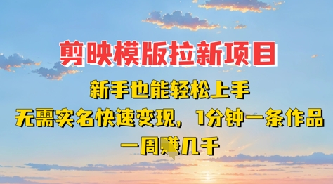 剪映模板拉新项目：新手也能轻松上手，无需实名，快速变现，一分钟一条作品，一周挣几k-117资源网