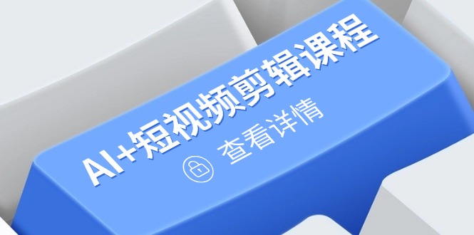 从入门到精通，AI+短视频剪辑课程，掌握账号运营直播技巧，打造爆款-117资源网