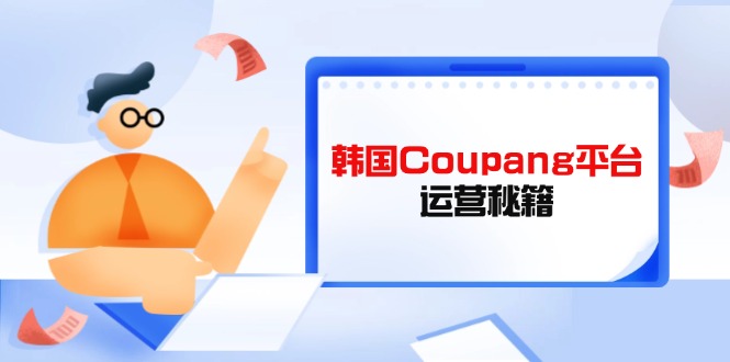 Coupang平台运营秘籍，酷胖卖家必修课，助力卖家提升平台竞争力-117资源网