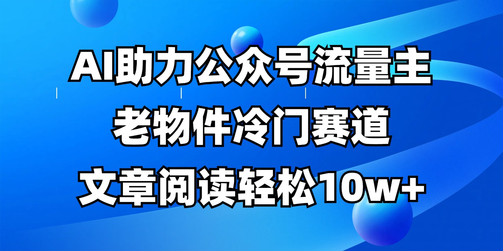 公众号流量主冷门赛道，AI助力，文章阅读轻松10w+，全流程详细教程-117资源网