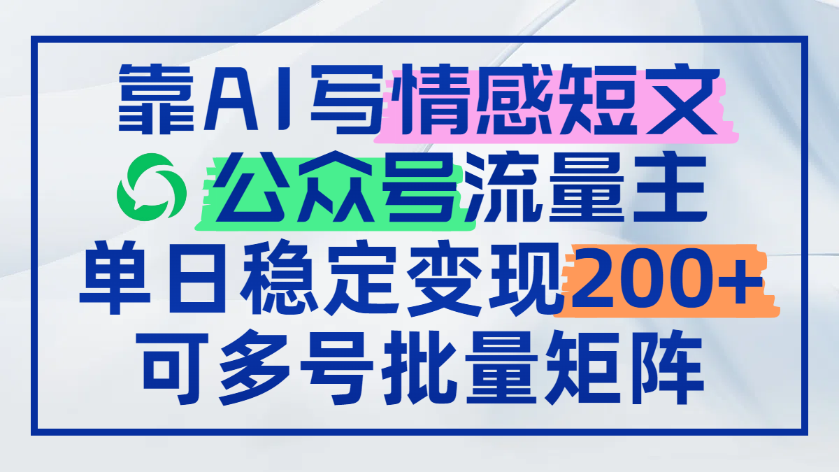 靠AI写情感短文，公众号流量主日赚200+，可多号批量矩阵-117资源网