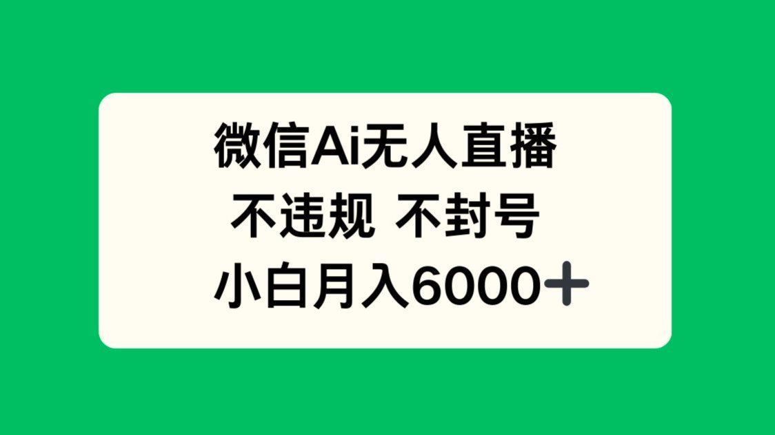微信AI无人直播，不违规 不封号 ，小白月入6000+-117资源网