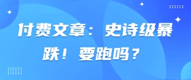 付费文章：史诗级暴跌！要跑吗？-117资源网