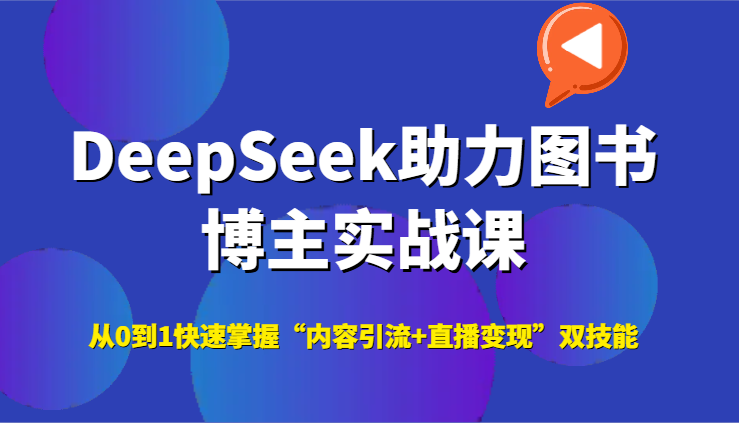 DeepSeek助力图书博主实战课，从0到1快速掌握“内容引流+直播变现”双技能-117资源网
