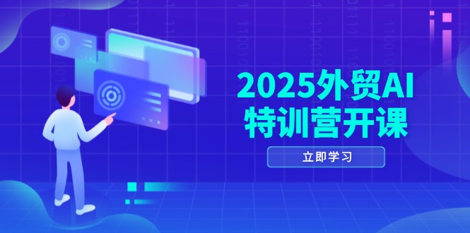2025外贸AI特训营开课：涵盖品牌选品/AI建站/主动/被动获客/社媒开发/等等-117资源网