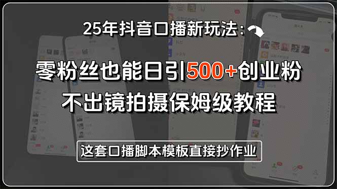 25年抖音口播新玩法：零粉丝也能日引500+创业粉，不出镜拍摄保姆级教程…-117资源网