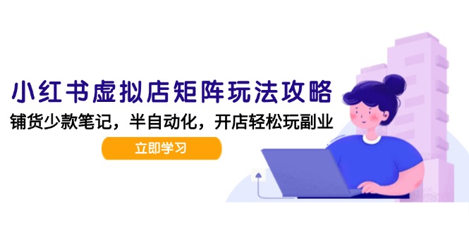 小红书虚拟店矩阵玩法-更新，AI批量制作笔记，半自动化运营日发20笔记攻略-117资源网