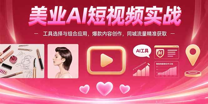 美业AI短视频实战：工具选择与组合应用，爆款内容创作，同城流量精准获取-117资源网