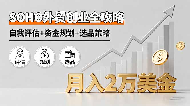 SOHO外贸创业全攻略，自我评估+资金规划+选品策略，月入2万美金-117资源网