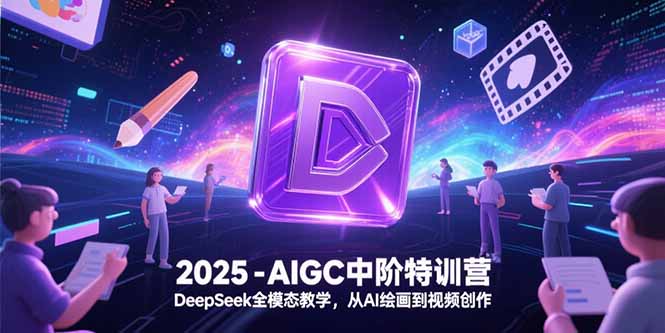 2025-AIGC中阶特训营，DeepSeek全模态教学，从AI绘画到视频创作-117资源网