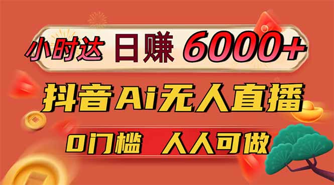 日赚6000+！抖音Ai无人直播躺赚新风口，0门槛吃官方亿级流量！-117资源网