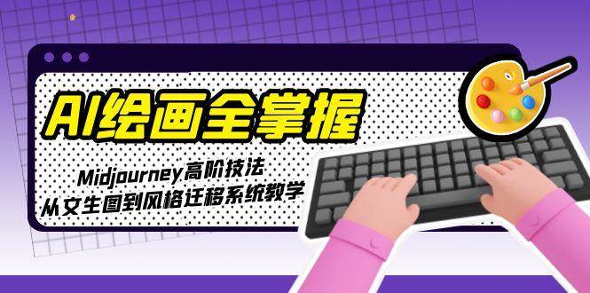 AI绘画全掌握：Midjourney高阶技法，从文生图到风格迁移系统教学-117资源网