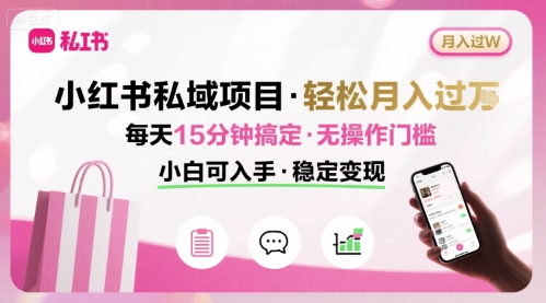 小红书私域项目 月入过W非常轻松 每天15分钟即可搞定，无任何操作门槛，小白可入手-117资源网