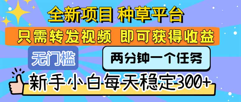 全新项目 种草平台 只需要转发任务视频 即可获得收益 新手小白每天300+-117资源网