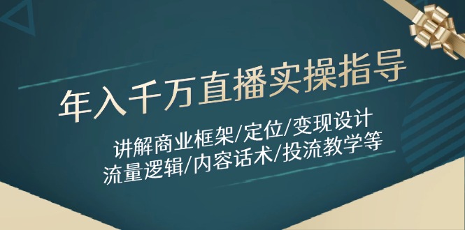 年入千万直播实操指导：讲解商业框架/定位/变现设计/流量逻辑/内容话术/等-117资源网