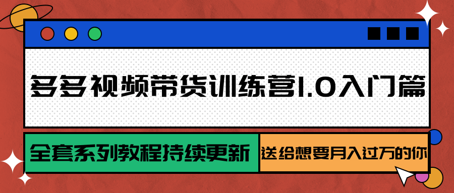 多多视频带货训练营1.0入门篇，全套系列教程持续更新，送给想要月入过万的你-117资源网