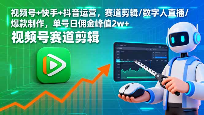 视频号+快手+抖音运营，赛道剪辑/数字人直播/爆款制作，单号日佣金峰值2w+-117资源网