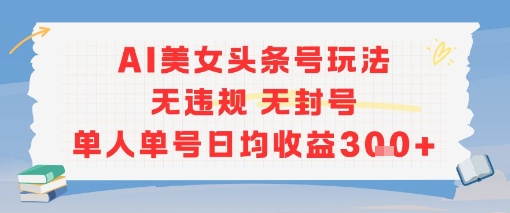 AI美女头条号玩法无违规无封号单人单号日均收益3张-117资源网