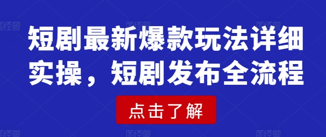 短剧最新爆款玩法详细实操，短剧发布全流程-117资源网