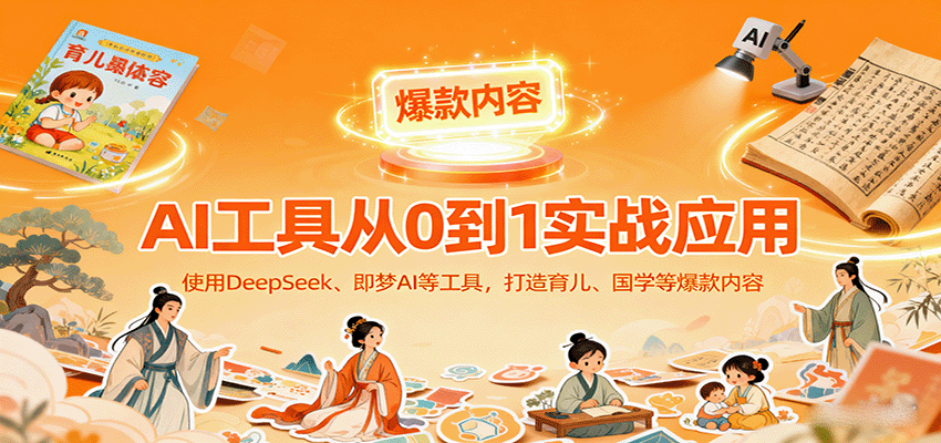 AI工具实战应用，零基础使用DeepSeek、即梦AI等打造育儿、国学等可变现的爆款作品-117资源网