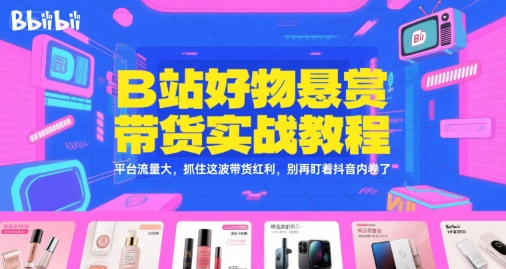 B站好物悬赏带货实战教程,平台流量大,抓住这波带货红利,别再盯着抖音内卷了-117资源网